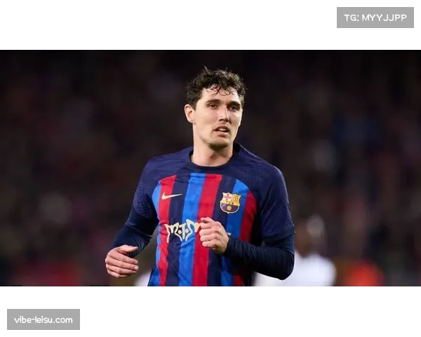 巴萨防守在克里斯滕森缺阵 中卫组合轮换影响默契建立